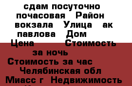 сдам посуточно. почасовая › Район ­ вокзала › Улица ­ ак павлова › Дом ­ 23 › Цена ­ 800 › Стоимость за ночь ­ 800 › Стоимость за час ­ 200 - Челябинская обл., Миасс г. Недвижимость » Квартиры аренда посуточно   . Челябинская обл.,Миасс г.